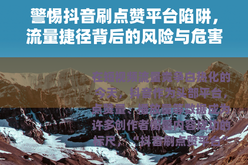警惕抖音刷点赞平台陷阱，流量捷径背后的风险与危害