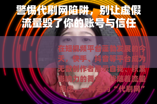 警惕代刷网陷阱，别让虚假流量毁了你的账号与信任