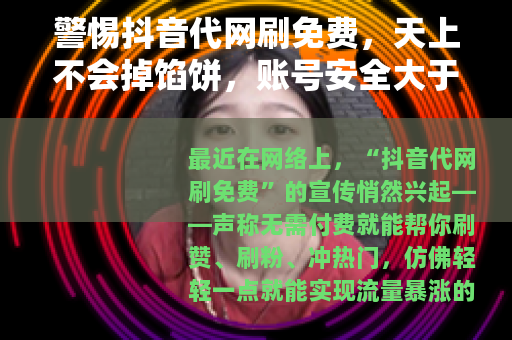 警惕抖音代网刷免费，天上不会掉馅饼，账号安全大于天