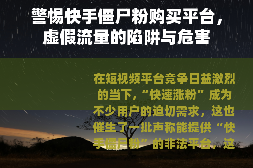 警惕快手僵尸粉购买平台，虚假流量的陷阱与危害