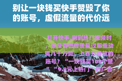 别让一块钱买快手赞毁了你的账号，虚假流量的代价远比你想的大