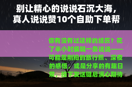 别让精心的说说石沉大海，真人说说赞10个自助下单帮你破局