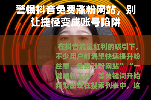 警惕抖音免费涨粉网站，别让捷径变成账号陷阱