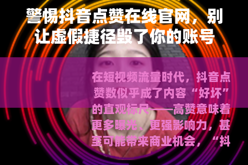 警惕抖音点赞在线官网，别让虚假捷径毁了你的账号