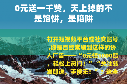 0元送一千赞，天上掉的不是馅饼，是陷阱