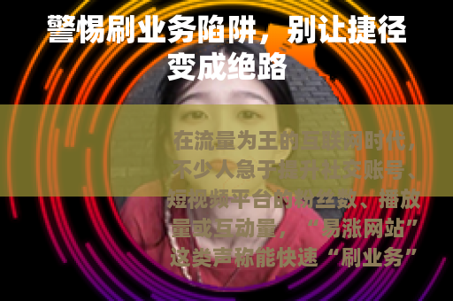 警惕刷业务陷阱，别让捷径变成绝路