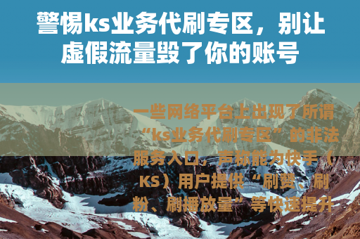 警惕ks业务代刷专区，别让虚假流量毁了你的账号