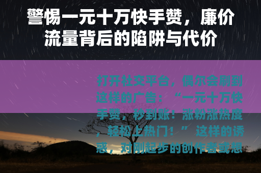 警惕一元十万快手赞，廉价流量背后的陷阱与代价