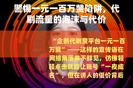 警惕一元一百万赞陷阱，代刷流量的泡沫与代价