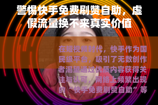 警惕快手免费刷赞自助，虚假流量换不来真实价值