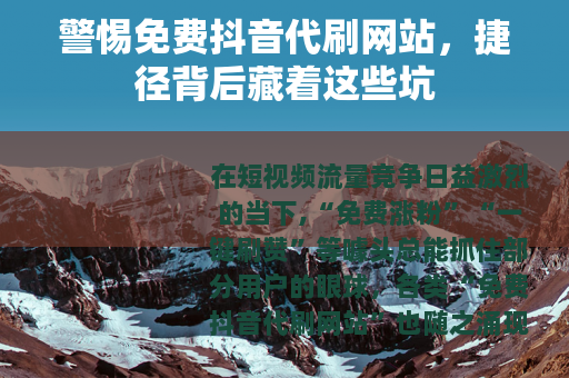 警惕免费抖音代刷网站，捷径背后藏着这些坑