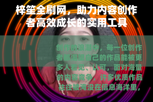 梓笙全刷网，助力内容创作者高效成长的实用工具