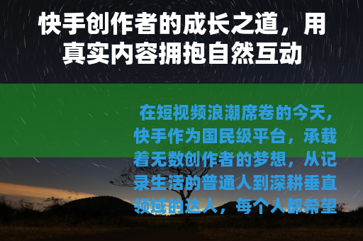 快手创作者的成长之道，用真实内容拥抱自然互动