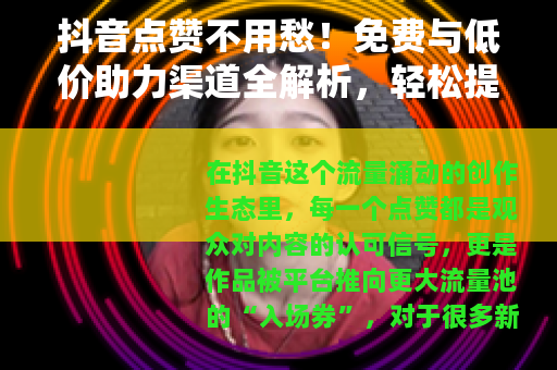 抖音点赞不用愁！免费与低价助力渠道全解析，轻松提升作品曝光