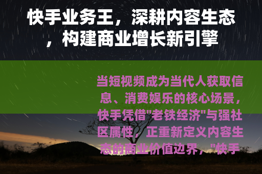 快手业务王，深耕内容生态，构建商业增长新引擎