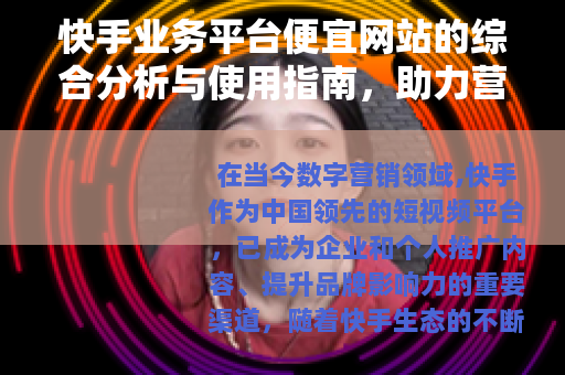 快手业务平台便宜网站的综合分析与使用指南，助力营销成本优化