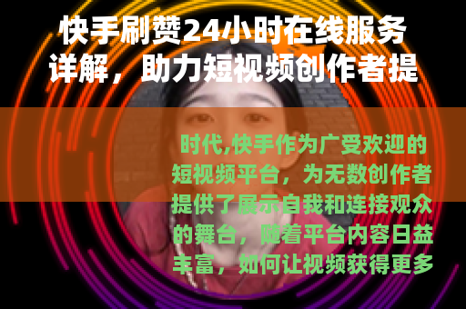 快手刷赞24小时在线服务详解，助力短视频创作者提升互动与曝光