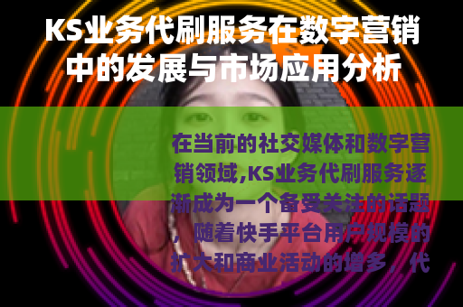 KS业务代刷服务在数字营销中的发展与市场应用分析