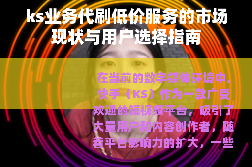 ks业务代刷低价服务的市场现状与用户选择指南