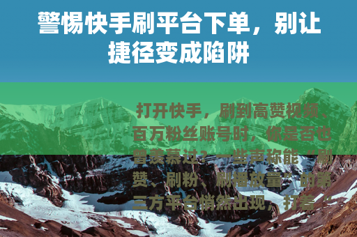 警惕快手刷平台下单，别让捷径变成陷阱