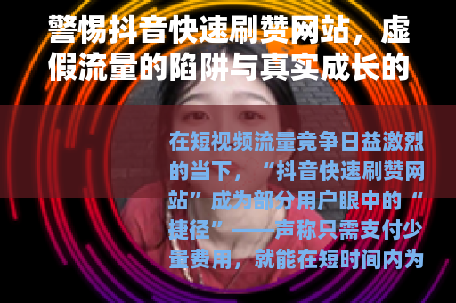 警惕抖音快速刷赞网站，虚假流量的陷阱与真实成长的路径