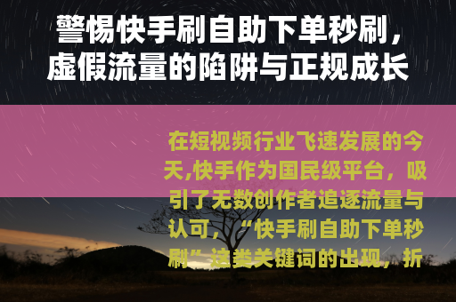 警惕快手刷自助下单秒刷，虚假流量的陷阱与正规成长之路