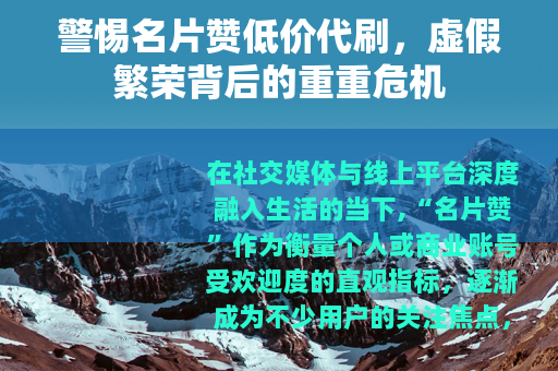 警惕名片赞低价代刷，虚假繁荣背后的重重危机