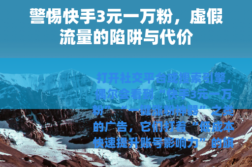 警惕快手3元一万粉，虚假流量的陷阱与代价