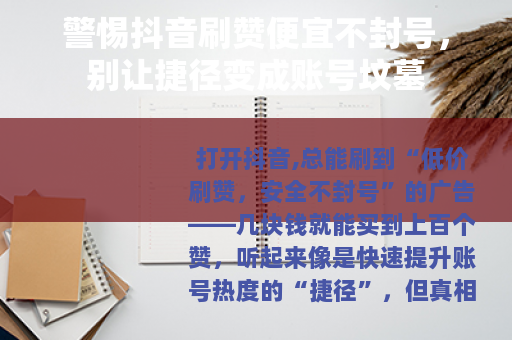 警惕抖音刷赞便宜不封号，别让捷径变成账号坟墓