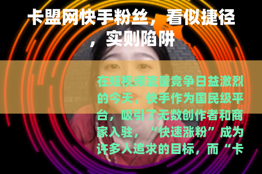 卡盟网快手粉丝，看似捷径，实则陷阱
