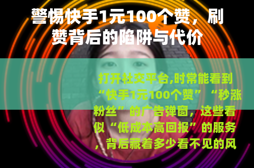 警惕快手1元100个赞，刷赞背后的陷阱与代价