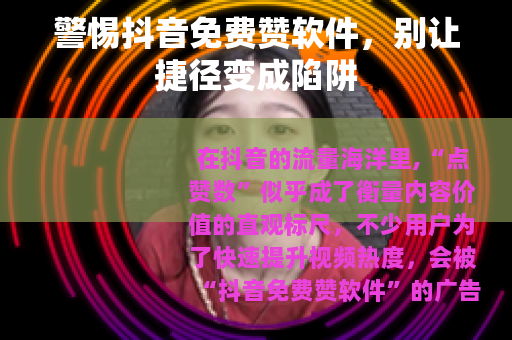 警惕抖音免费赞软件，别让捷径变成陷阱