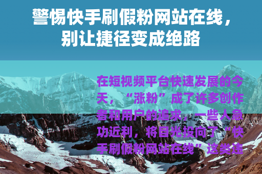 警惕快手刷假粉网站在线，别让捷径变成绝路