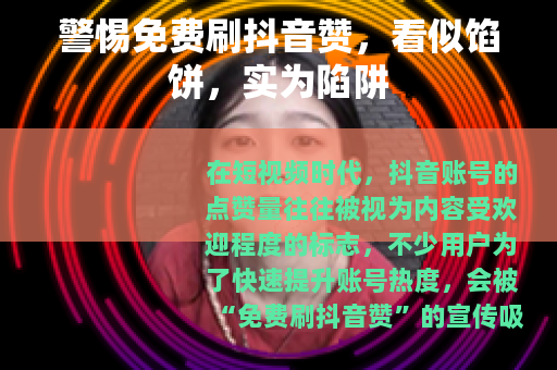 警惕免费刷抖音赞，看似馅饼，实为陷阱