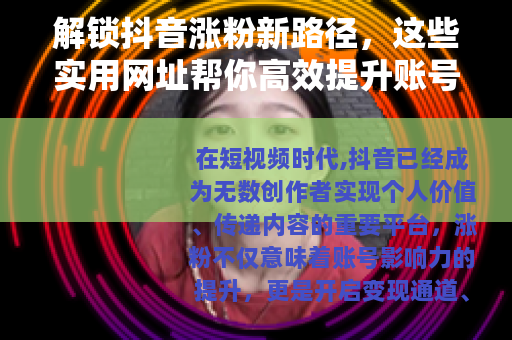 解锁抖音涨粉新路径，这些实用网址帮你高效提升账号影响力
