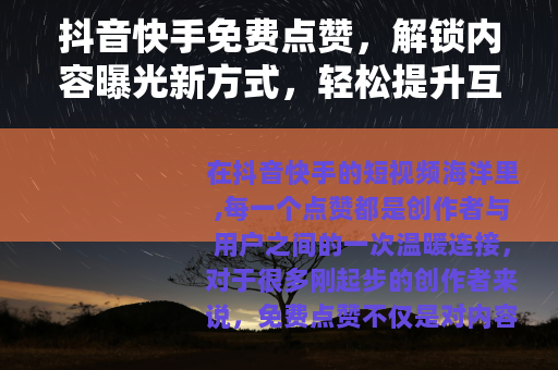 抖音快手免费点赞，解锁内容曝光新方式，轻松提升互动热度