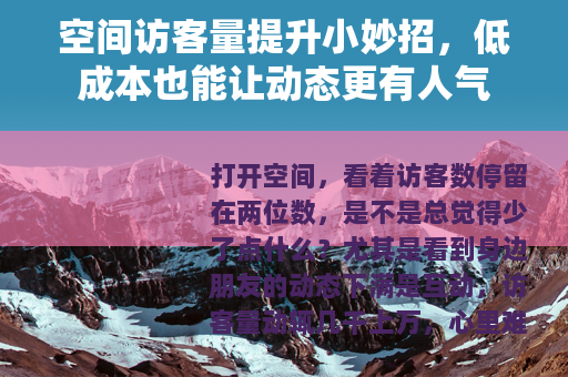 空间访客量提升小妙招，低成本也能让动态更有人气
