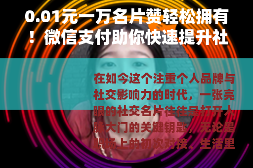 0.01元一万名片赞轻松拥有！微信支付助你快速提升社交魅力