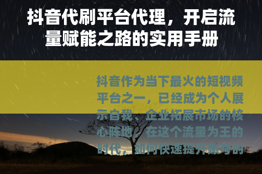 抖音代刷平台代理，开启流量赋能之路的实用手册