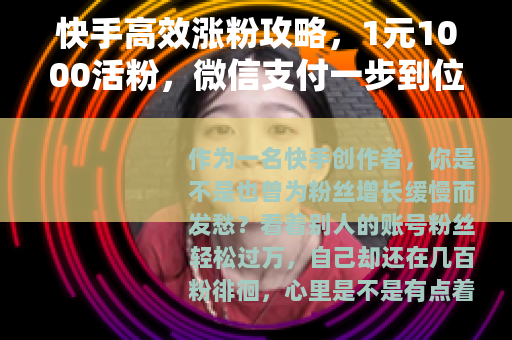快手高效涨粉攻略，1元1000活粉，微信支付一步到位