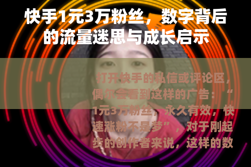 快手1元3万粉丝，数字背后的流量迷思与成长启示