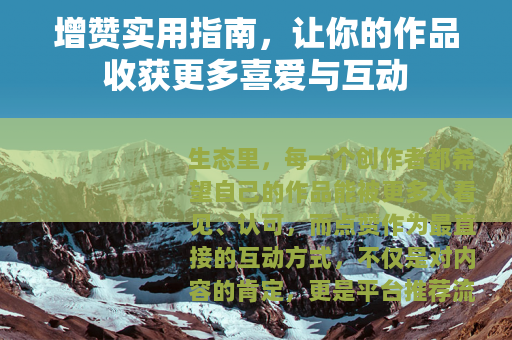 增赞实用指南，让你的作品收获更多喜爱与互动