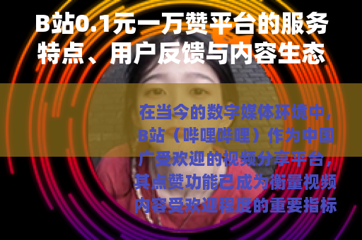 B站0.1元一万赞平台的服务特点、用户反馈与内容生态影响分析