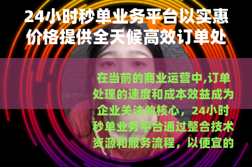 24小时秒单业务平台以实惠价格提供全天候高效订单处理解决方案