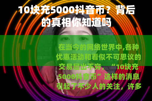 10块充5000抖音币？背后的真相你知道吗