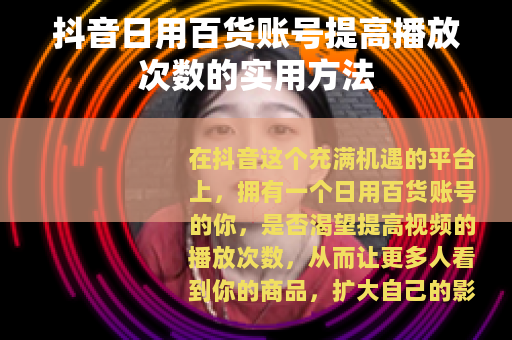 抖音日用百货账号提高播放次数的实用方法