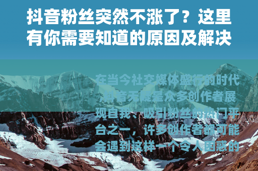 抖音粉丝突然不涨了？这里有你需要知道的原因及解决方法