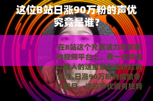 这位B站日涨90万粉的声优究竟是谁？