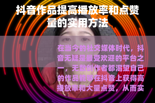 抖音作品提高播放率和点赞量的实用方法
